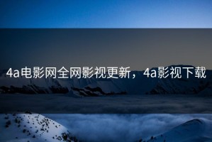 4a电影网全网影视更新，4a影视下载