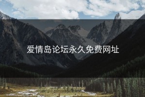 爱情岛论坛永久免费网址
