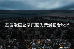 羞羞漫画登录页面免费漫画看秋蝉
