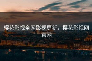 樱花影视全网影视更新，樱花影视网官网