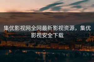 集优影视网全网最新影视资源，集优影视安全下载
