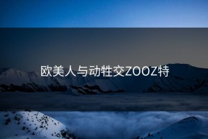 欧美人与动牲交ZOOZ特