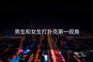男生和女生打扑克第一视角