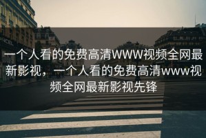 一个人看的免费高清WWW视频全网最新影视，一个人看的免费高清www视频全网最新影视先锋