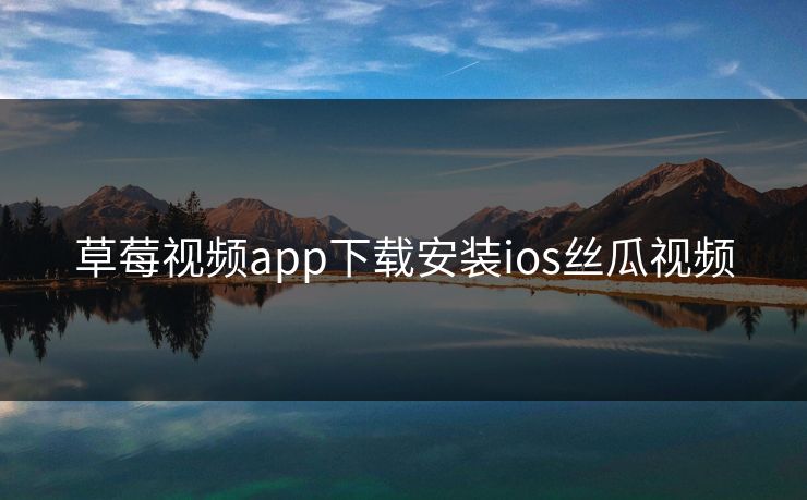 草莓视频app下载安装ios丝瓜视频