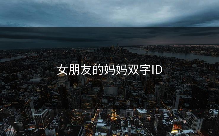 女朋友的妈妈双字ID 女朋友的妈妈双字ID