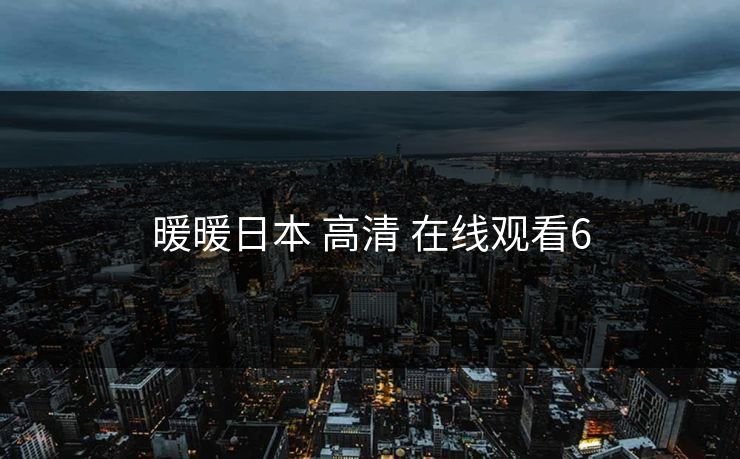 暖暖日本 高清 在线观看6 暖暖日本 高清 在线观看6