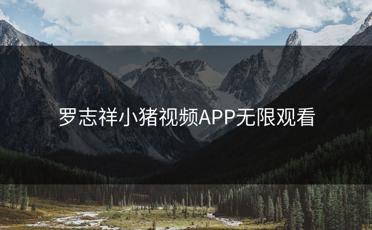 罗志祥小猪视频APP无限观看