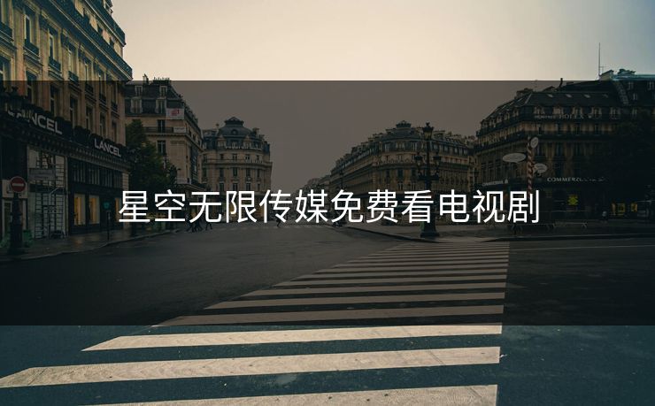 星空无限传媒免费看电视剧