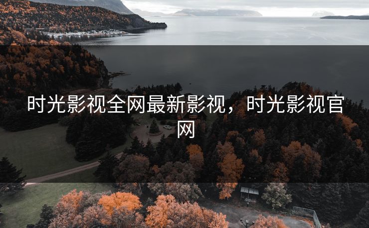 时光影视全网最新影视,时光影视官网 时光影视全网最新影视,时光影视官网