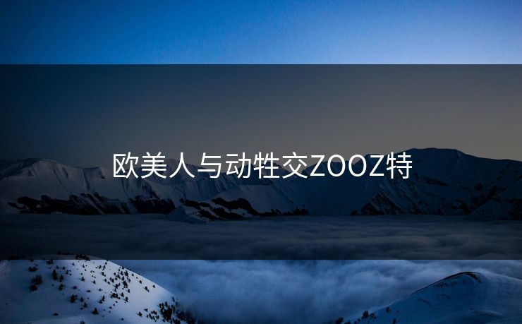 欧美人与动牲交ZOOZ特