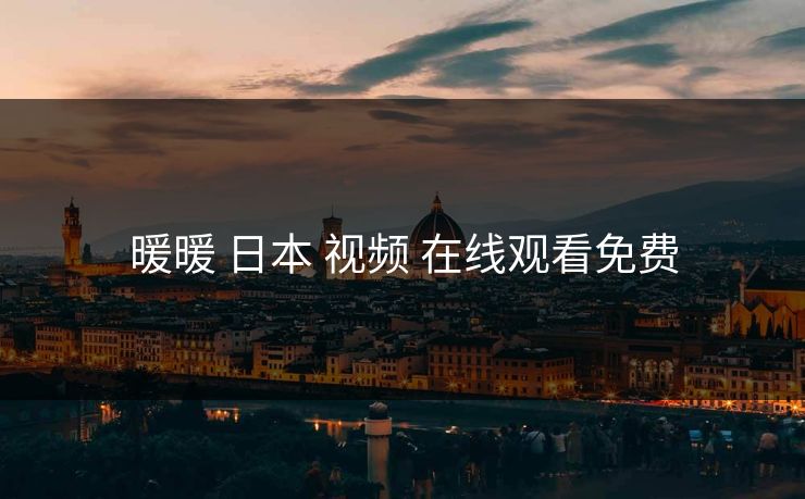暖暖 日本 视频 在线观看免费 暖暖 日本 视频 在线观看免费