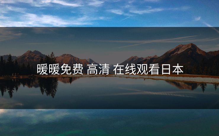 暖暖免费 高清 在线观看日本 暖暖免费 高清 在线观看日本