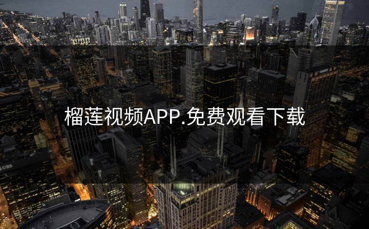 榴莲视频APP.免费观看下载 榴莲视频APP.免费观看下载