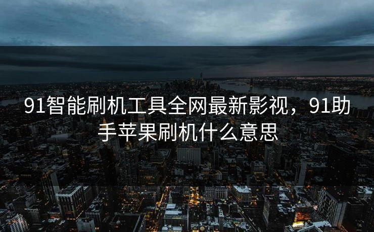 91智能刷机工具全网最新影视,91助手苹果刷机什么意思 91智能刷机工具全网最新影视,91助手苹果刷机什么意思