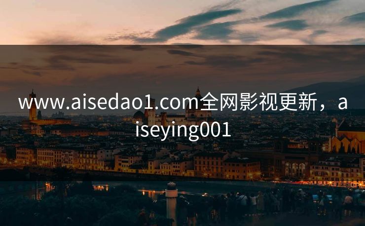 www.aisedao1.com全网影视更新,aiseying001 www.aisedao1.com全网影视更新,aiseying001