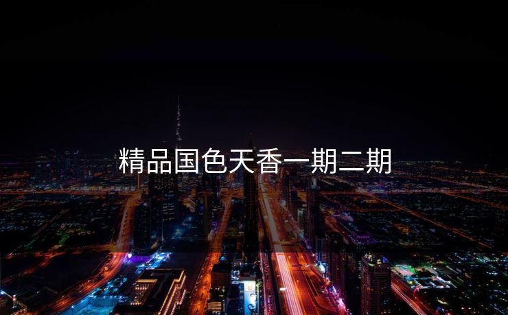 精品国色天香一期二期