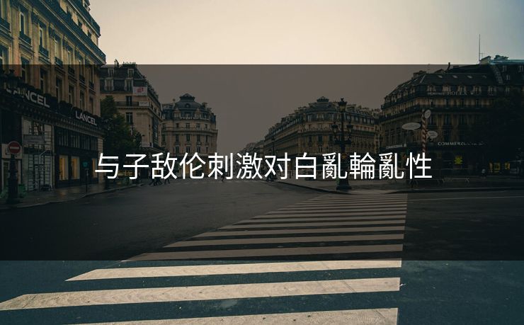 与子敌伦刺激对白亂輪亂性