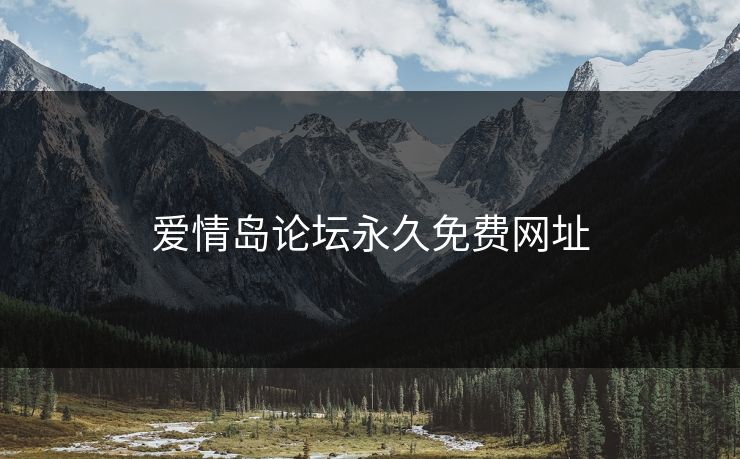 爱情岛论坛永久免费网址 爱情岛论坛永久免费网址