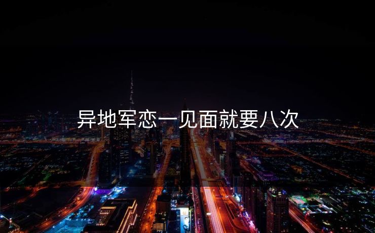 异地军恋一见面就要八次
