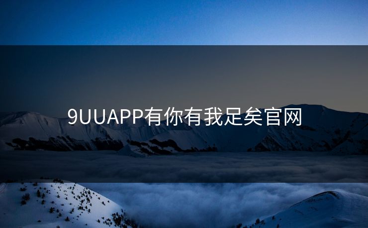 9UUAPP有你有我足矣官网