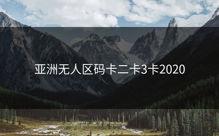 亚洲无人区码卡二卡3卡2020 亚洲无人区码卡二卡3卡2020