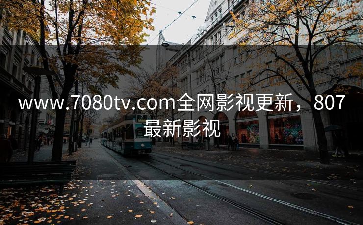 www.7080tv.com全网影视更新，807最新影视
