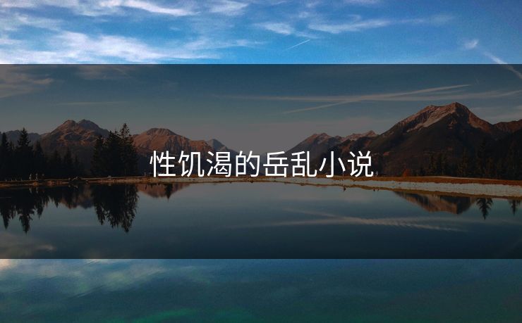 性饥渴的岳乱小说