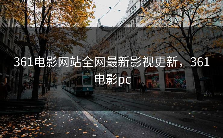 361电影网站全网最新影视更新，361电影pc