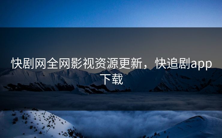 快剧网全网影视资源更新,快追剧app下载 快剧网全网影视资源更新,快追剧app下载
